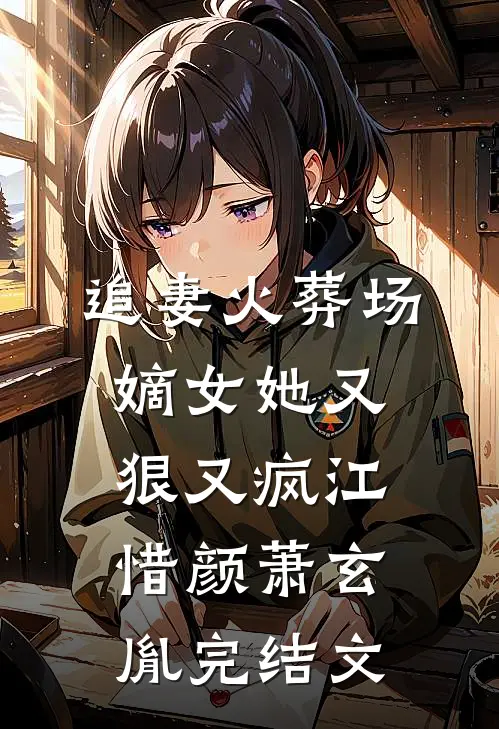 追妻火葬场：嫡女她又狠又疯江惜颜萧玄胤完结文
