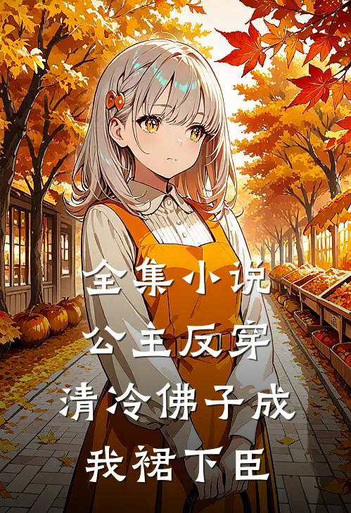 全集小说公主反穿：清冷佛子成我裙下臣