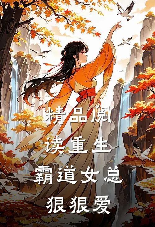 精品阅读重生霸道女总狠狠爱男主