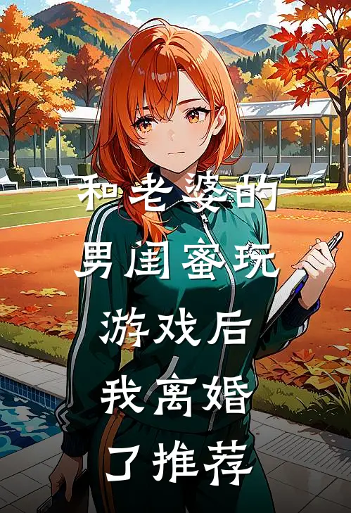 和老婆的男闺蜜玩游戏后,我离婚了推荐看的