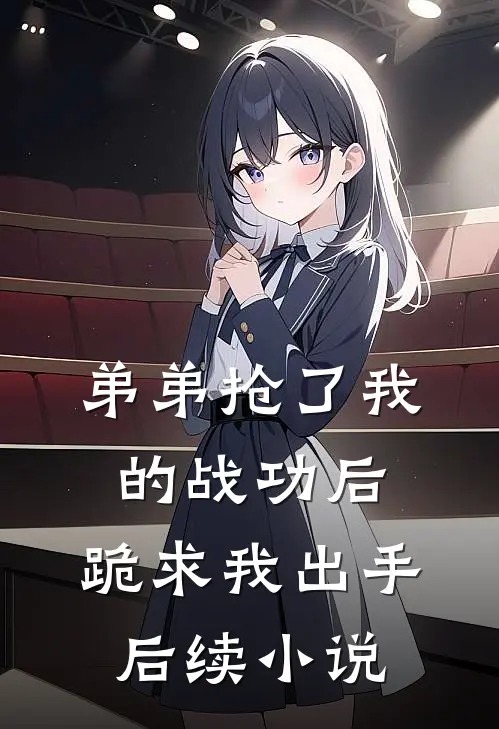 弟弟抢了我的战功后,跪求我出手后续免费阅读