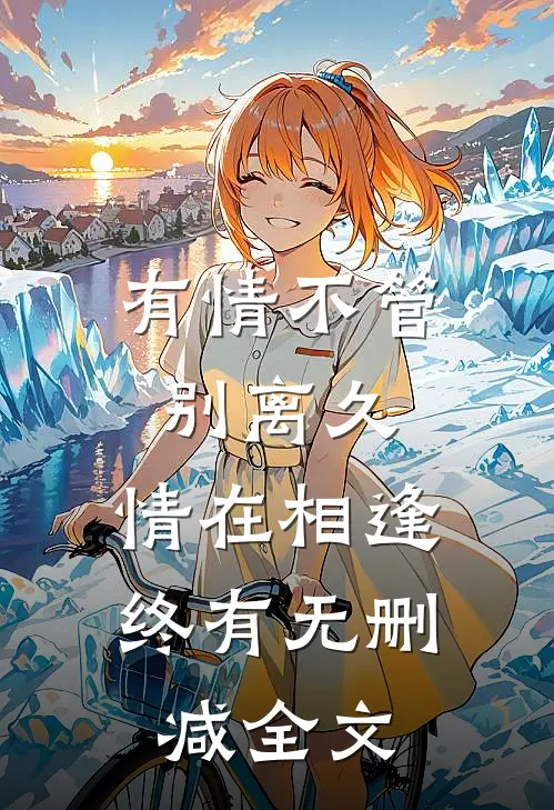 有情不管别离久,情在相逢终有无删减全文在线阅读