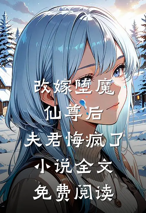 改嫁堕魔仙尊后,夫君悔疯了全文免费阅读