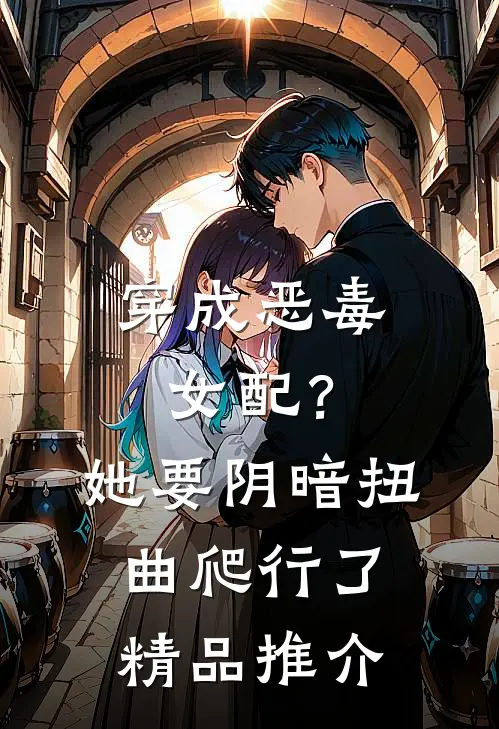 穿成恶毒女配?她要阴暗扭曲爬行了精品推介在线阅读