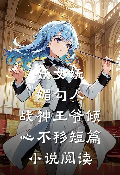 妖女妩媚勾人,战神王爷倾心不移短篇阅读免费
