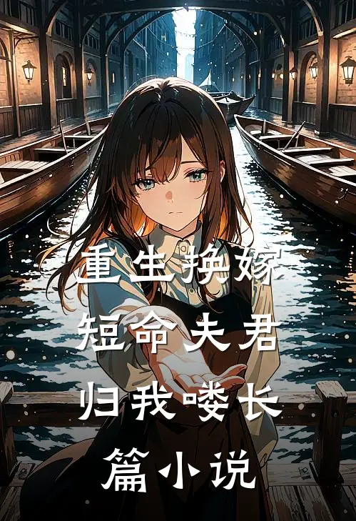 重生换嫁短命夫君归我喽长篇阅读