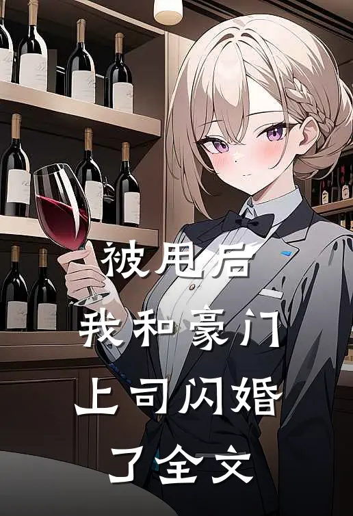被甩后,我和豪门上司闪婚了全文在线阅读