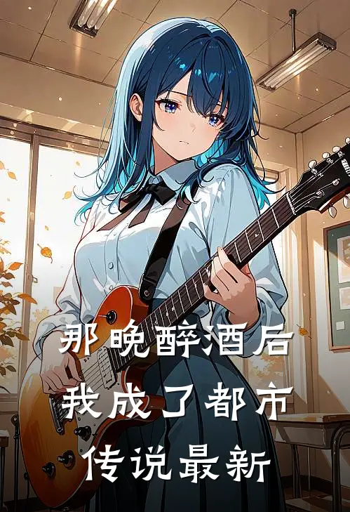 那晚醉酒后,我成了都市传说最新章节阅读
