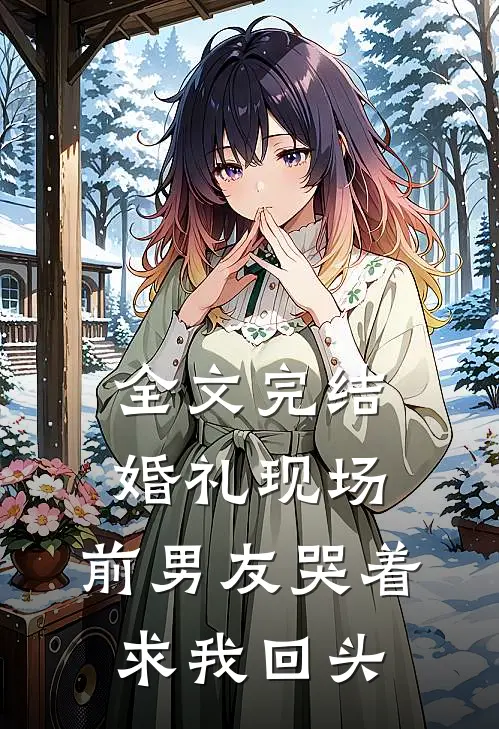 全文完结婚礼现场,前男友哭着求我回头的