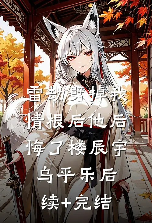 雷劫劈掉我情根后他后悔了楼辰宇乌平乐后续+完结