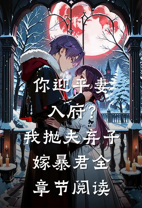 你迎平妻入府?我抛夫弃子嫁暴君全章节阅读免费
