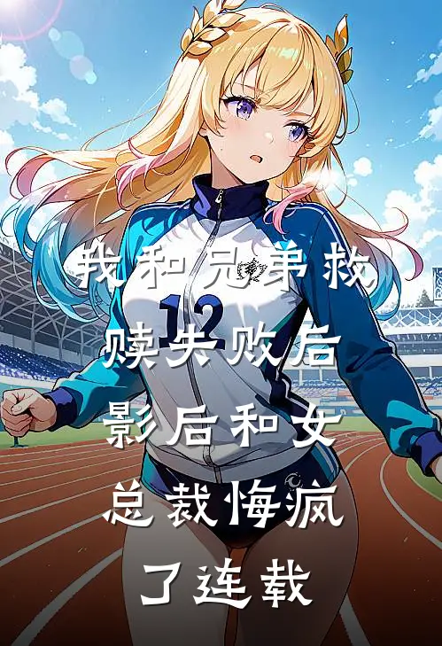 我和兄弟救赎失败后,影后和女总裁悔疯了连载在线观看