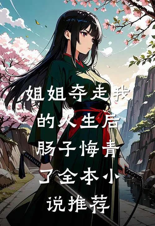 姐姐夺走我的人生后,肠子悔青了全本推荐阅读