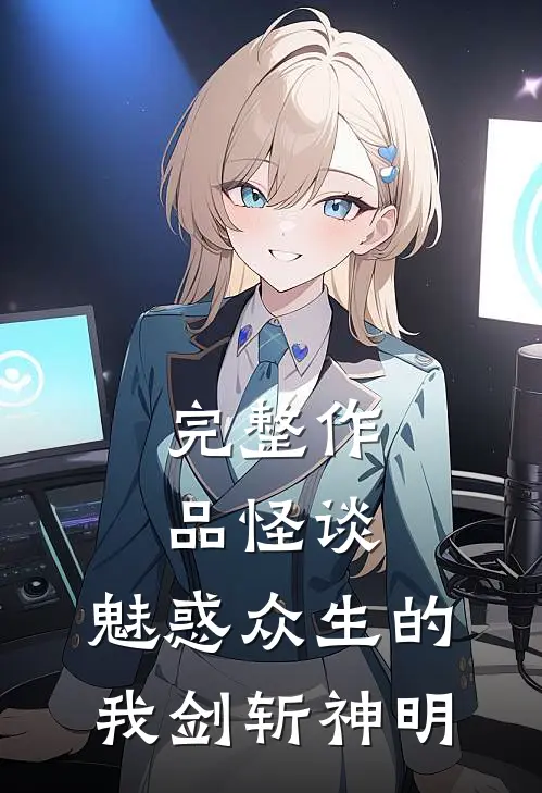 完整作品怪谈魅惑众生的我剑斩神明免费阅读