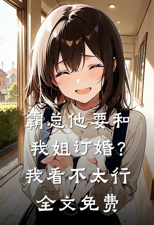 霸总他要和我姐订婚?我看不太行全文免费
