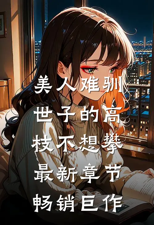 美人难驯:世子的高枝不想攀最新章节畅销巨作