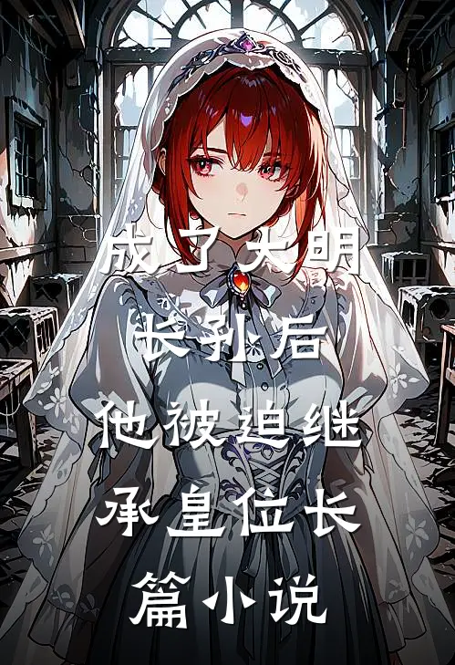 成了大明长孙后,他被迫继承皇位长篇在线阅读