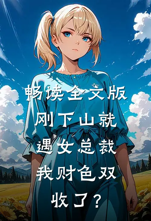 畅读全文版刚下山就遇女总裁，我财色双收了？
