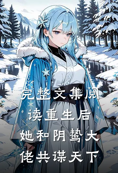 完整文集阅读重生后,她和阴鸷大佬共谋天下免费阅读