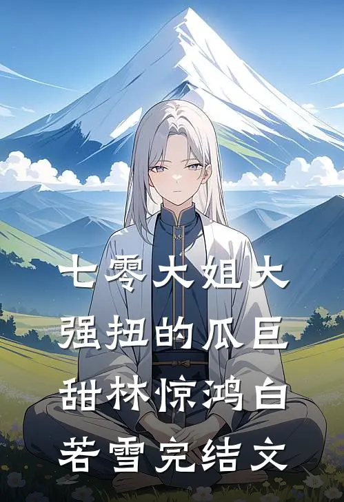 七零大姐大，强扭的瓜巨甜林惊鸿白若雪完结文