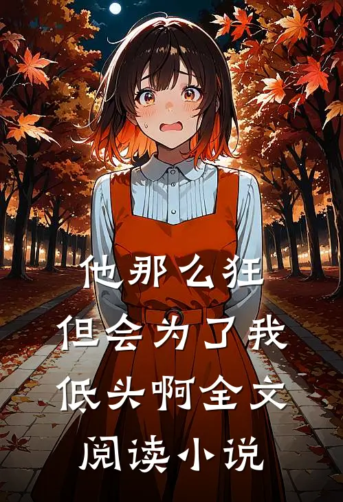 他那么狂,但会为了我低头啊全文阅读