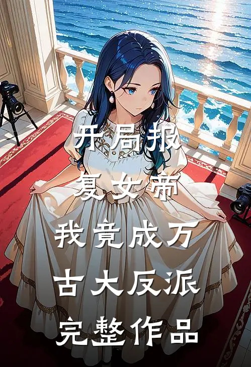 开局报复女帝,我竟成万古大反派完整作品免费阅读