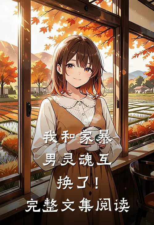 我和家暴男灵魂互换了!完整文集阅读全文