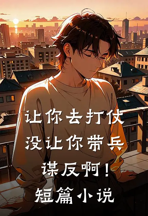 让你去打仗,没让你带兵谋反啊!短篇在线阅读