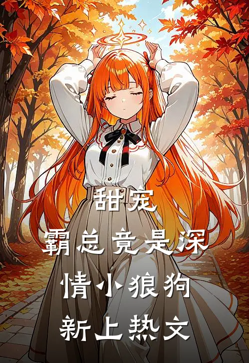 甜宠霸总竟是深情小狼狗新上热文推荐