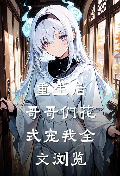 重生后,哥哥们花式宠我全文浏览免费阅读