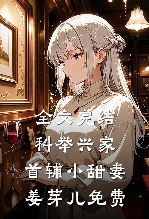 全文完结科举兴家:首辅小甜妻姜芽儿免费