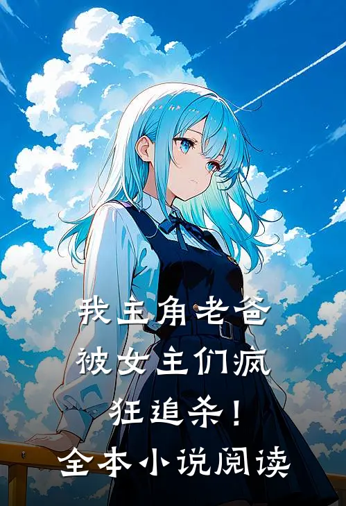 我主角老爸,被女主们疯狂追杀!全本阅读网