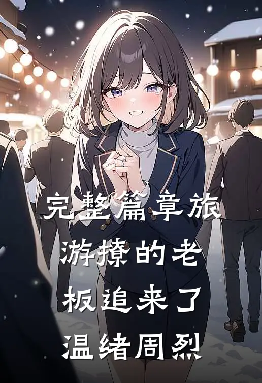 完整篇章旅游撩的老板追来了温绪周烈