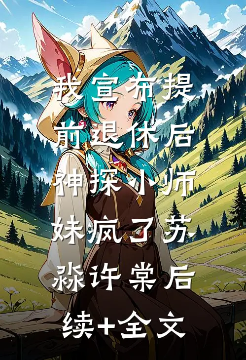 我宣布提前退休后，神探小师妹疯了苏淼许棠后续+全文