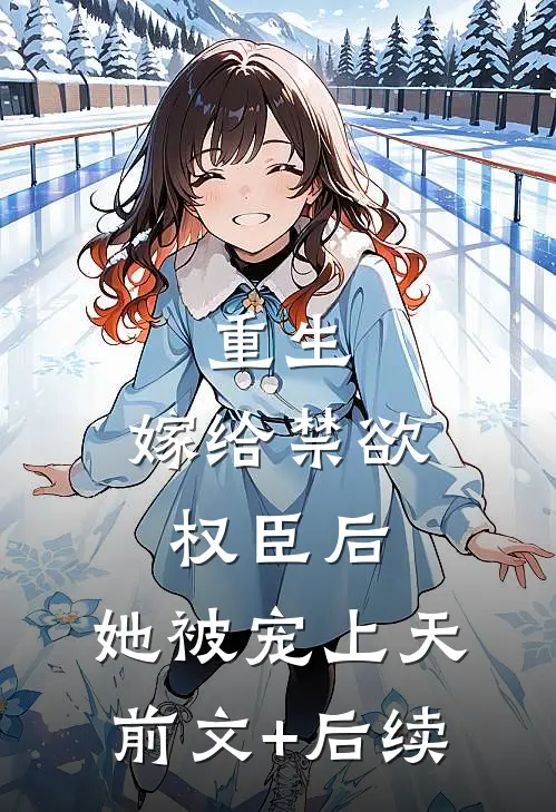 重生：嫁给禁欲权臣后，她被宠上天前文+后续