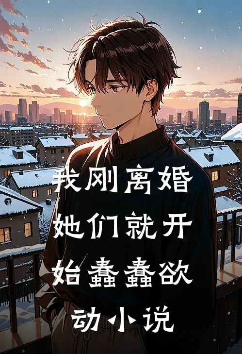 我刚离婚,她们就开始蠢蠢欲动在线阅读