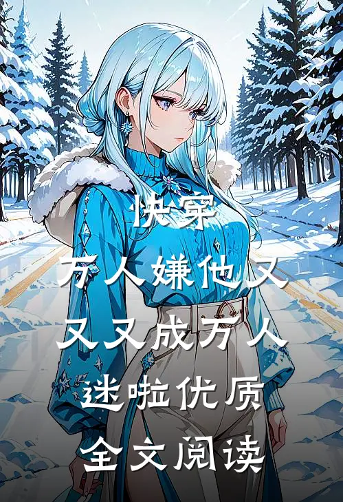 快穿万人嫌他又又又成万人迷啦优质全文阅读