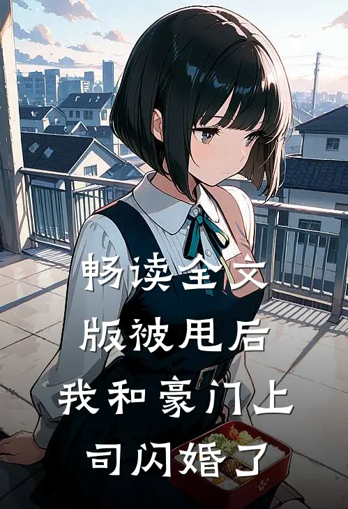 畅读全文版被甩后，我和豪门上司闪婚了