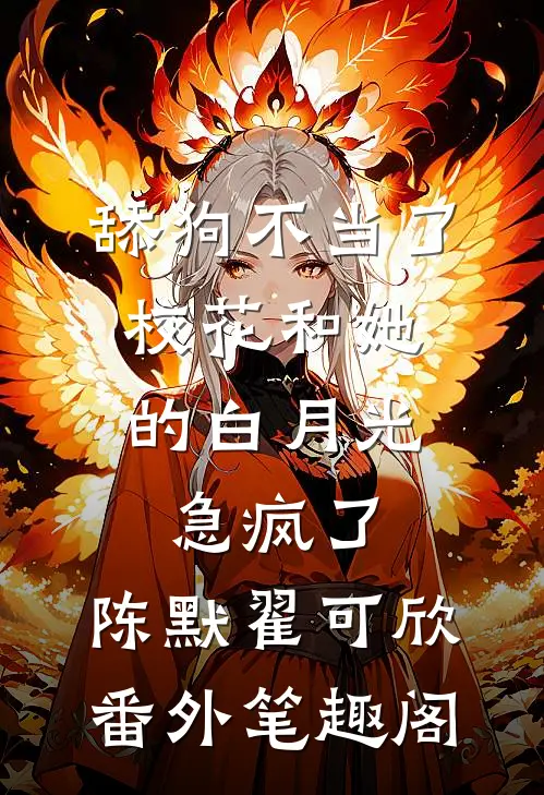 舔狗不当了，校花和她的白月光急疯了：陈默翟可欣番外笔趣阁