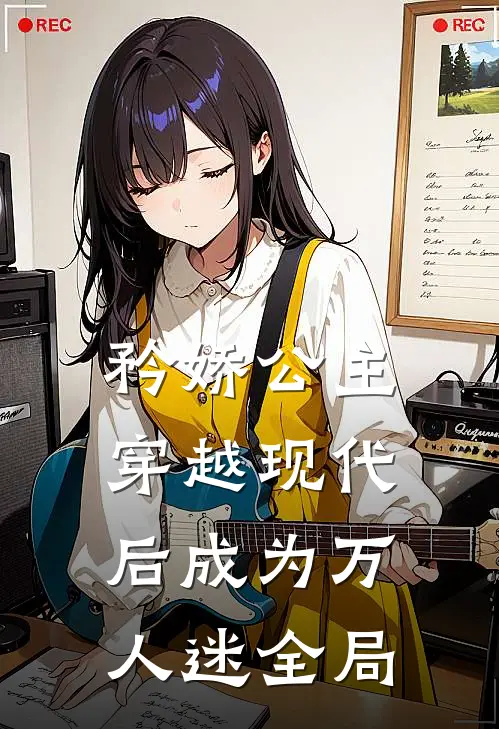 矜娇公主穿越现代后成为万人迷全局