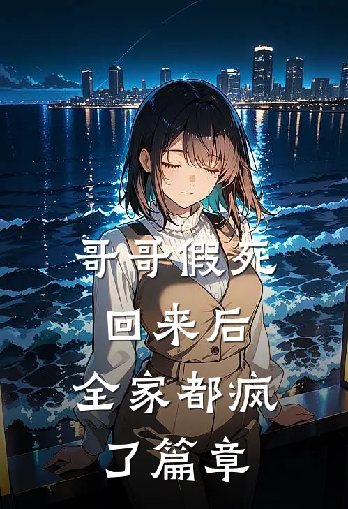 哥哥假死回来后,全家都疯了篇章阅读