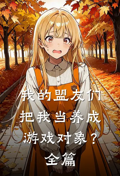 我的盟友们,把我当养成游戏对象?全篇阅读