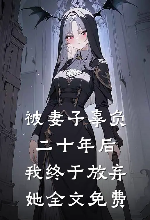 被妻子辜负二十年后,我终于放弃她全文免费
