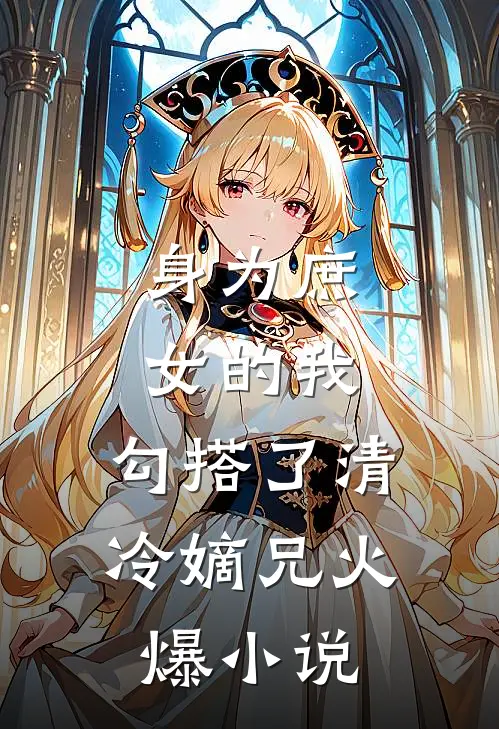 身为庶女的我,勾搭了清冷嫡兄火爆免费阅读