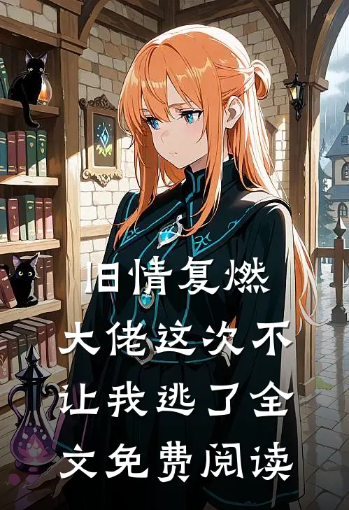 旧情复燃,大佬这次不让我逃了全文免费阅读无弹窗
