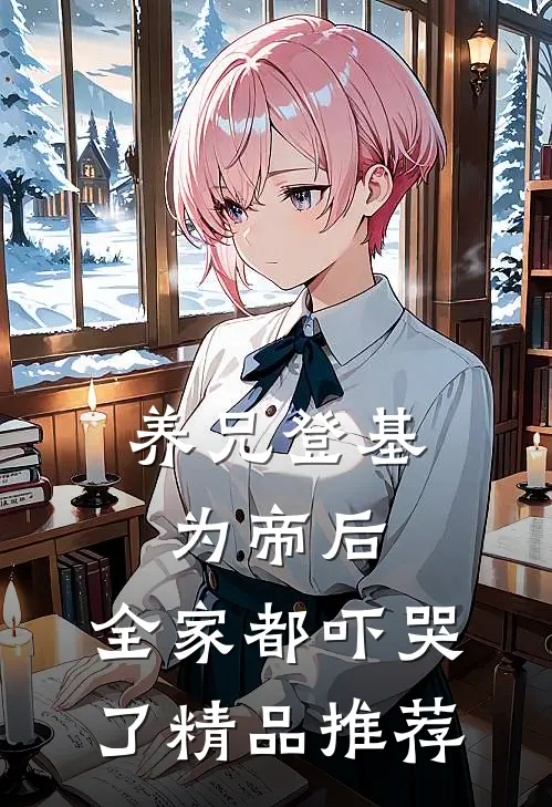 养兄登基为帝后,全家都吓哭了精品推荐在线阅读