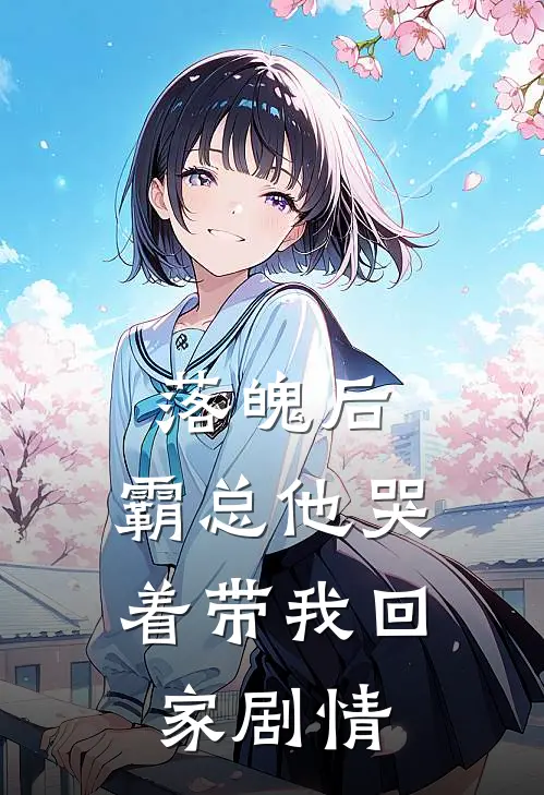 落魄后,霸总他哭着带我回家剧情分集介绍