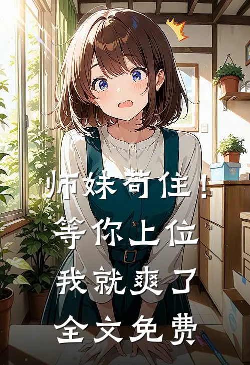 师妹苟住!等你上位我就爽了全文免费观看
