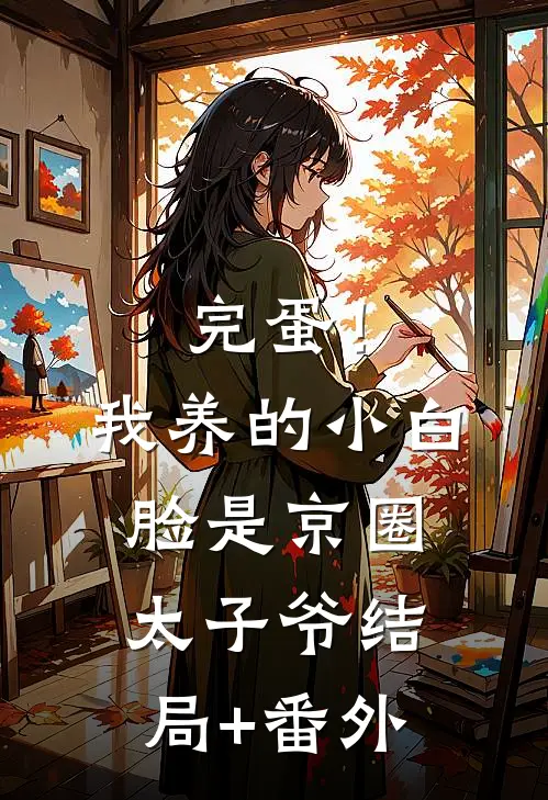 完蛋！我养的小白脸是京圈太子爷结局+番外