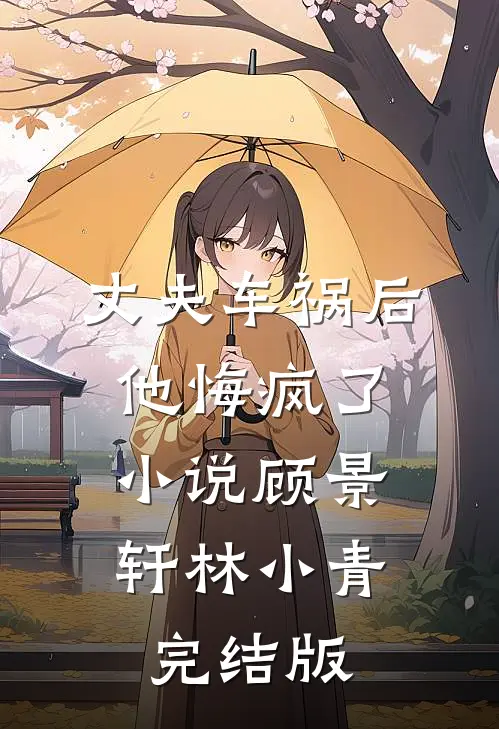 丈夫车祸后,他悔疯了顾景轩林小青完结版